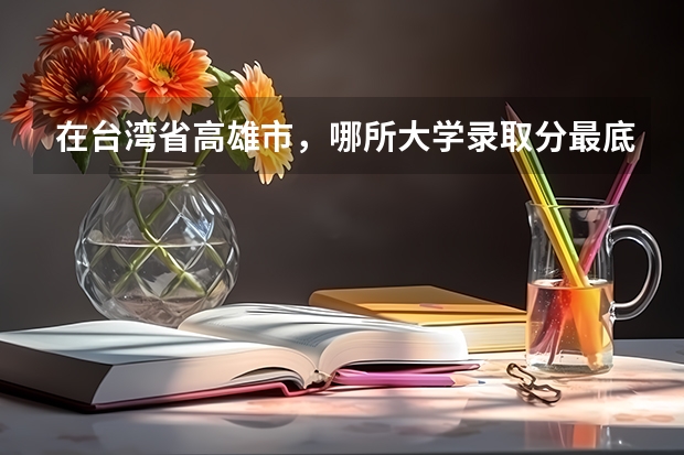 在台湾省高雄市，哪所大学录取分最底啊？多少分？