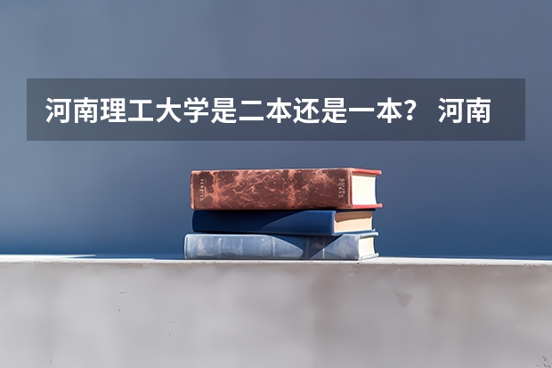 河南理工大学是二本还是一本？ 河南理工大学是一本还是二本?