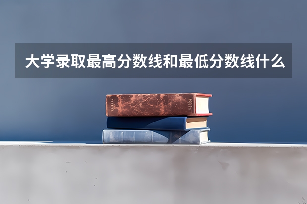 大学录取最高分数线和最低分数线什么意思