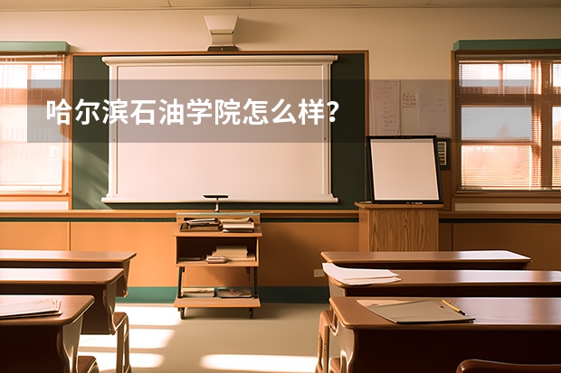 哈尔滨石油学院怎么样？