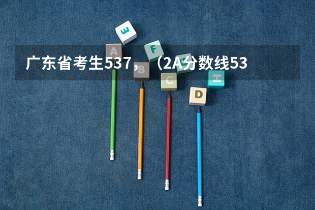 广东省考生537，（2A分数线534），求助大学取向 广东省本科大学排名