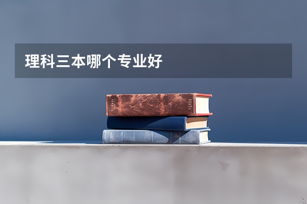 理科三本哪个专业好