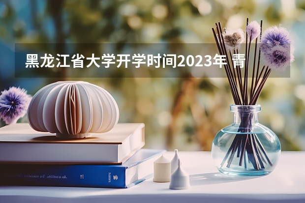 黑龙江省大学开学时间2023年 青岛高校开学时间