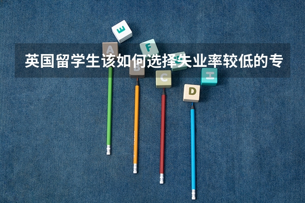 英国留学生该如何选择失业率较低的专业