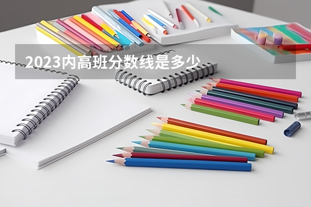 2023内高班分数线是多少