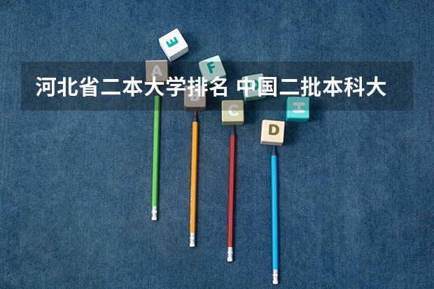河北省二本大学排名 中国二批本科大学排名