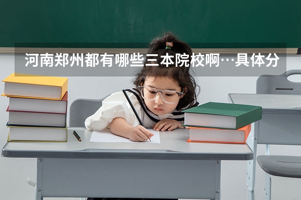 河南郑州都有哪些三本院校啊…具体分布在哪啊？大哥大姐帮帮忙啊…急等…