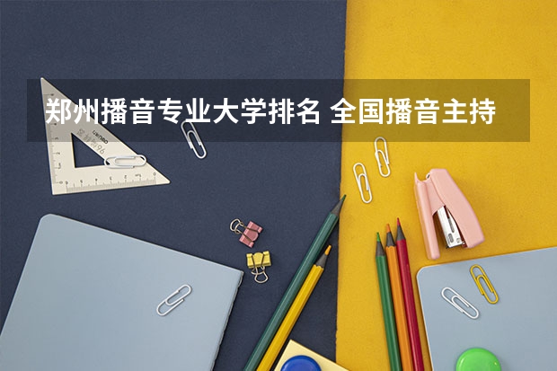 郑州播音专业大学排名 全国播音主持学校排名