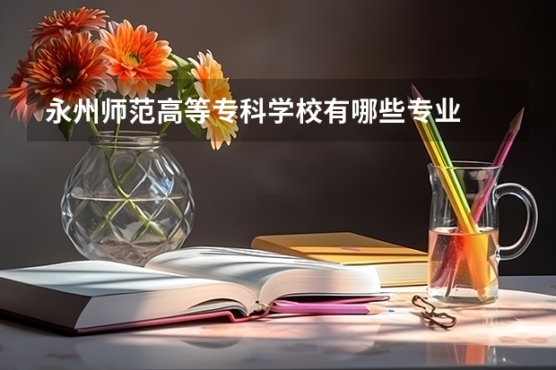 永州师范高等专科学校有哪些专业