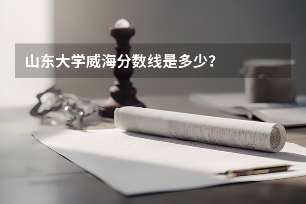 山东大学威海分数线是多少？