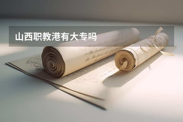 山西职教港有大专吗