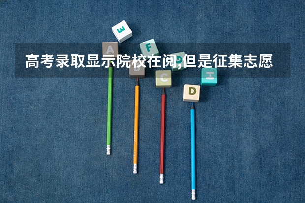 高考录取显示院校在阅,但是征集志愿不让报,填的是不服从调剂，还让报三本是什么情况