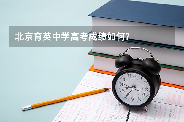北京育英中学高考成绩如何？