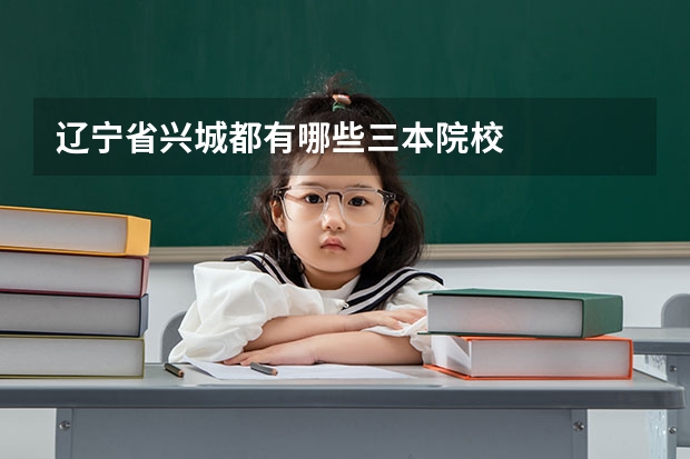 辽宁省兴城都有哪些三本院校
