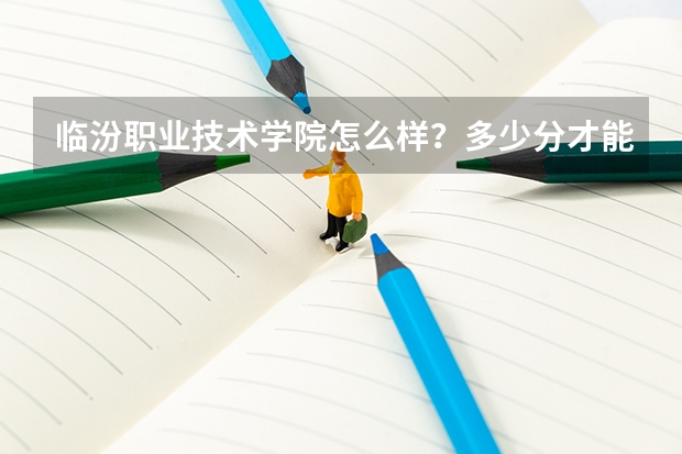 临汾职业技术学院怎么样?多少分才能进去?