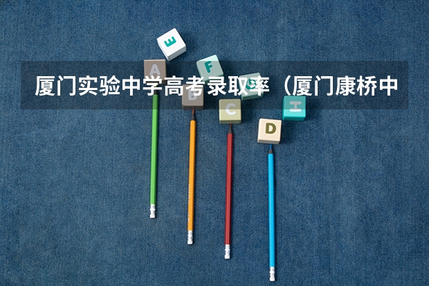 厦门实验中学高考录取率（厦门康桥中学高考录取率）