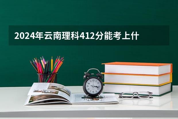 2024年云南理科412分能考上什么大学？