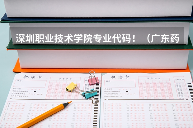 深圳职业技术学院专业代码！（广东药科大学专业代码）