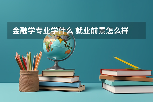 金融学专业学什么 就业前景怎么样