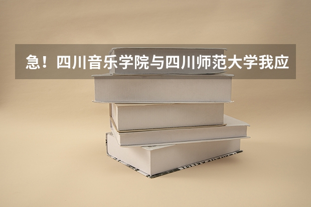 急！四川音乐学院与四川师范大学我应该选哪个？