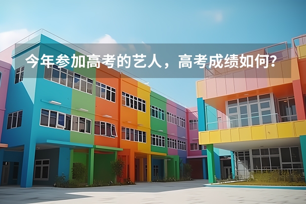 今年参加高考的艺人，高考成绩如何？