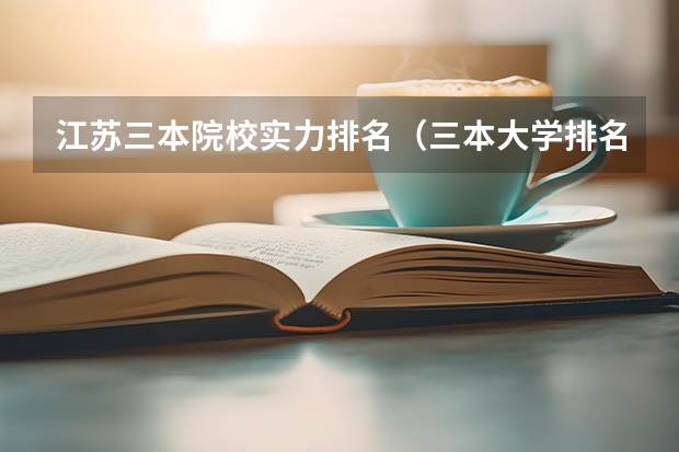 江苏三本院校实力排名（三本大学排名榜 全国最好的三本学校）