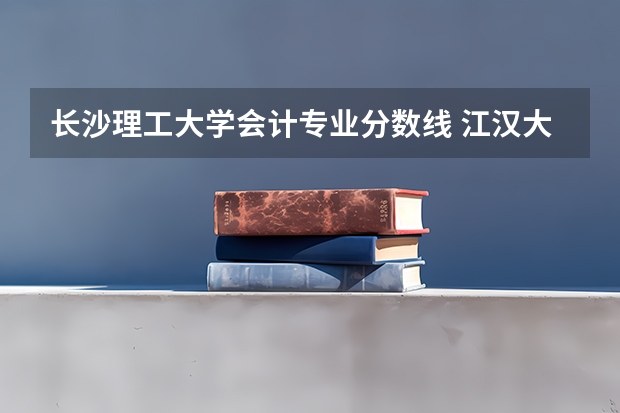 长沙理工大学会计专业分数线 江汉大学2023会计专硕分数线