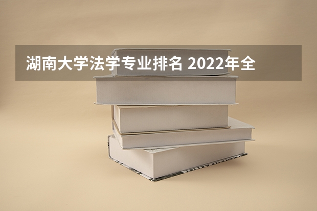 湖南大学法学专业排名 2022年全国法学院校排名榜