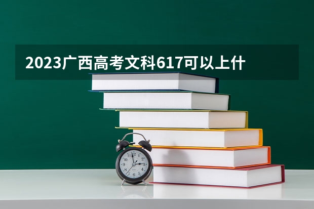 2023广西高考文科617可以上什么大学