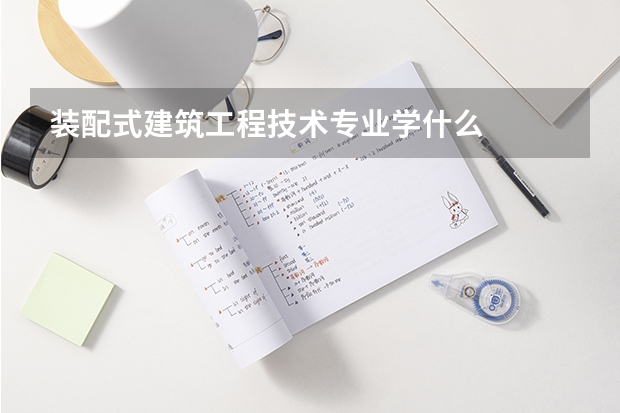 装配式建筑工程技术专业学什么