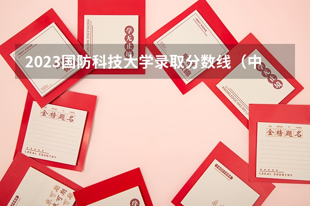 2023国防科技大学录取分数线（中国人民解放军国防科技大学录取分数线）
