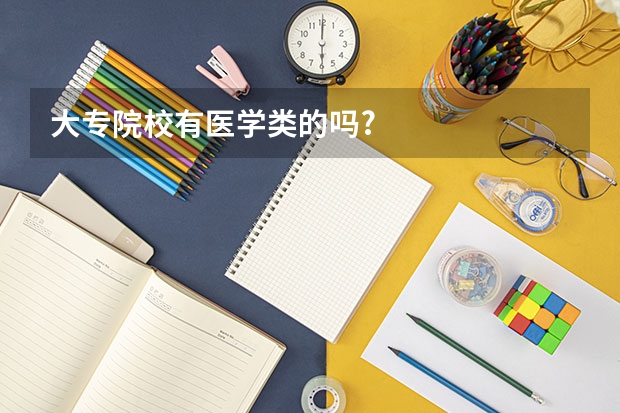 大专院校有医学类的吗?