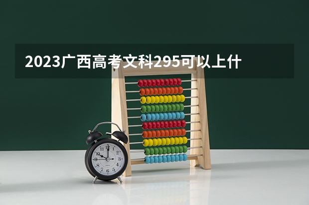 2023广西高考文科295可以上什么大学
