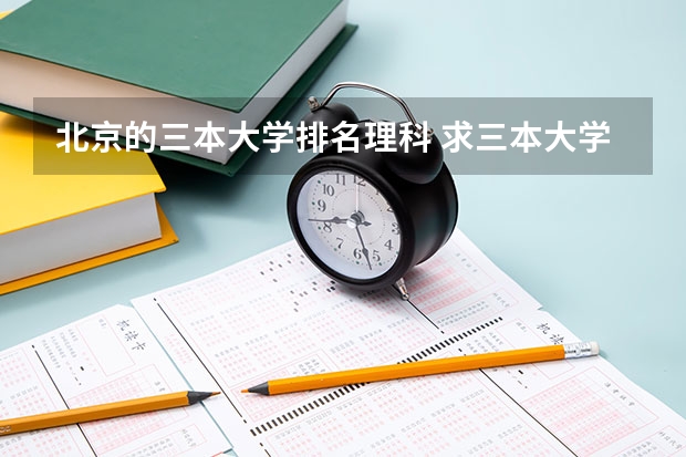 北京的三本大学排名理科 求三本大学具体的排名