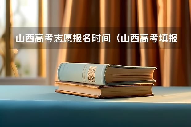 山西高考志愿报名时间（山西高考填报志愿时间表）