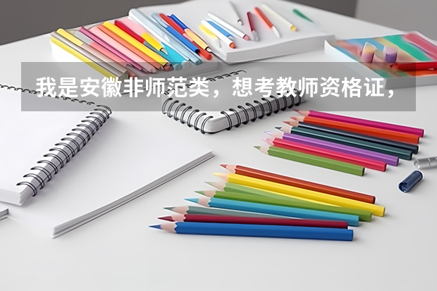 我是安徽非师范类，想考教师资格证，，，请问一下具体情况，例如报名条件，流程，怎么样才能取得资格证