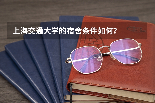 上海交通大学的宿舍条件如何？
