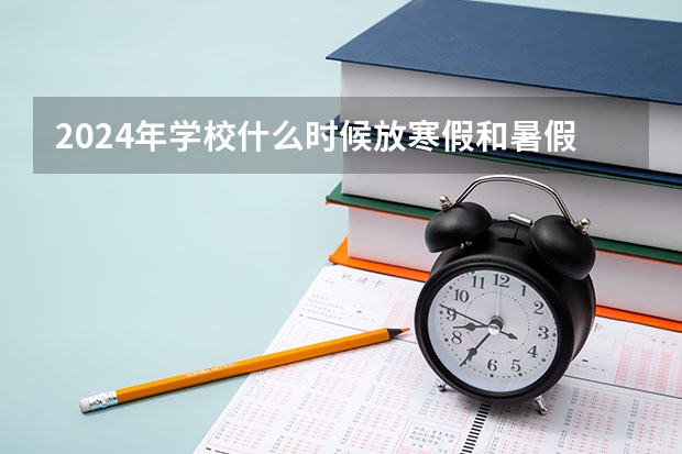 2024年学校什么时候放寒假和暑假？