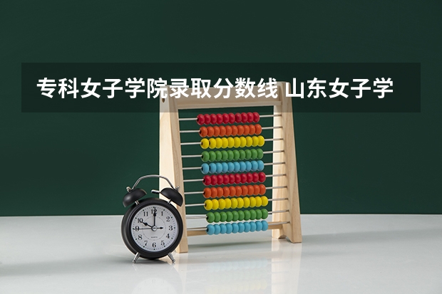 专科女子学院录取分数线 山东女子学院录取线
