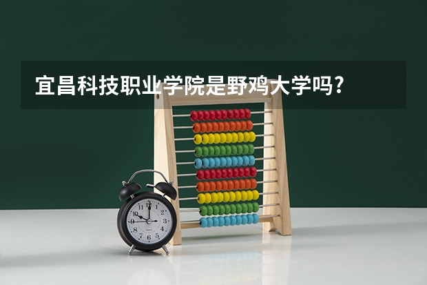 宜昌科技职业学院是野鸡大学吗?