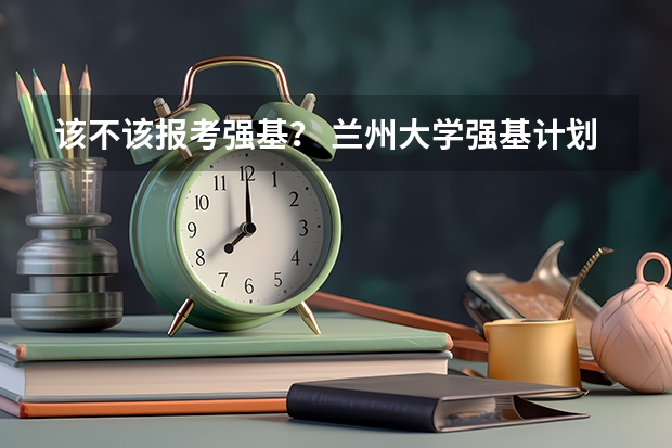 该不该报考强基？ 兰州大学强基计划入围分数线