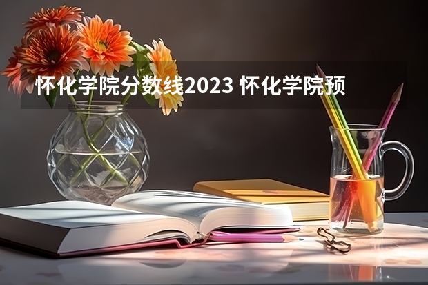 怀化学院分数线2023 怀化学院预科班分数线