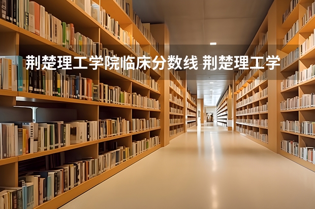 荆楚理工学院临床分数线 荆楚理工学院专业分数线