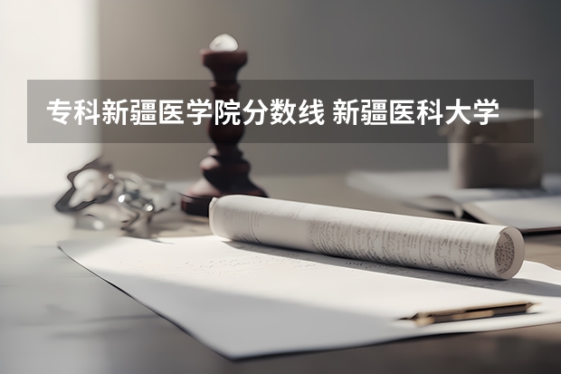 专科新疆医学院分数线 新疆医科大学专科专业分数线