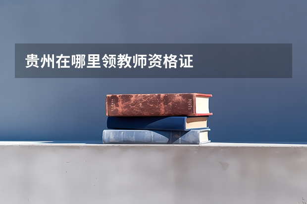 贵州在哪里领教师资格证