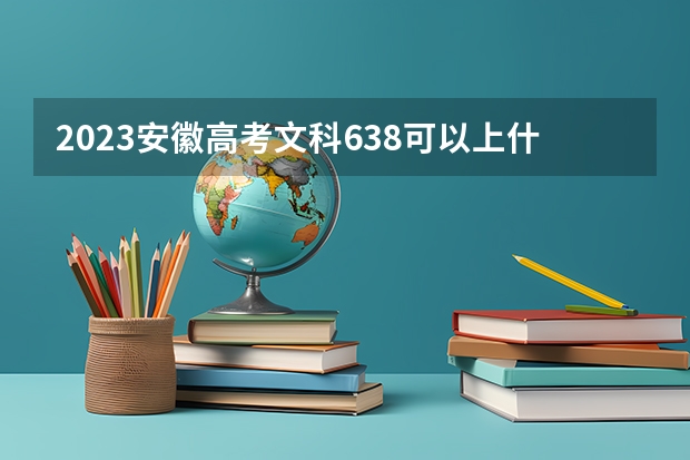 2023安徽高考文科638可以上什么大学