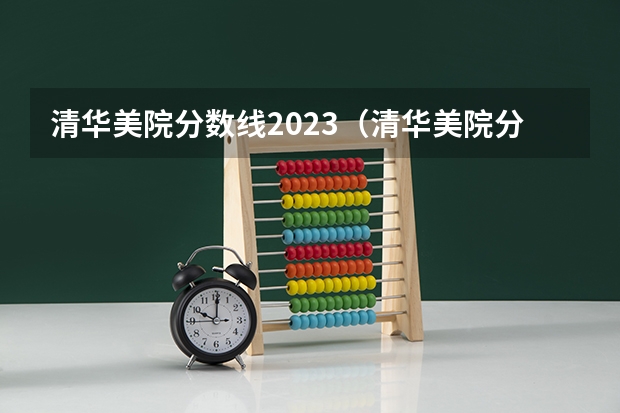 清华美院分数线2023（清华美院分数线2023）