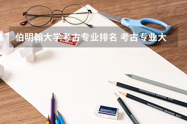 伯明翰大学考古专业排名 考古专业大学排名