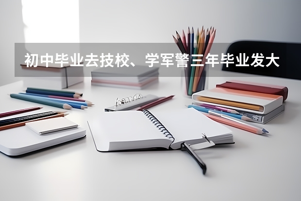 初中毕业去技校、学军警三年毕业发大专文凭、入伍当兵前景如何？