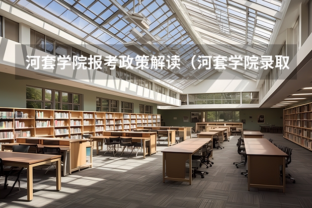 河套学院报考政策解读（河套学院录取分数线）